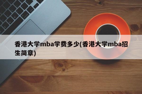 香港大学mba学费多少(香港大学mba招生简章)