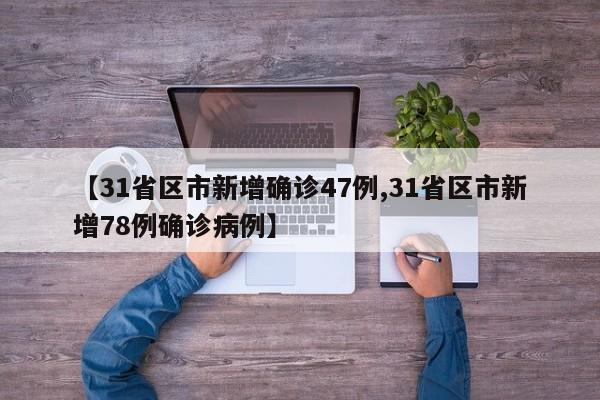 【31省区市新增确诊47例,31省区市新增78例确诊病例】