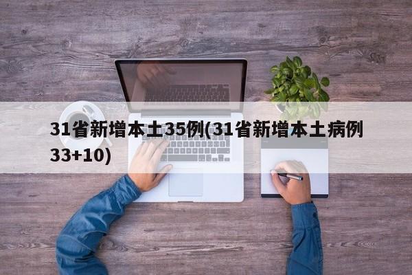 31省新增本土35例(31省新增本土病例33+10)