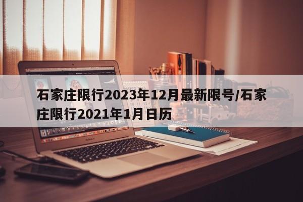 石家庄限行2023年12月最新限号/石家庄限行2021年1月日历