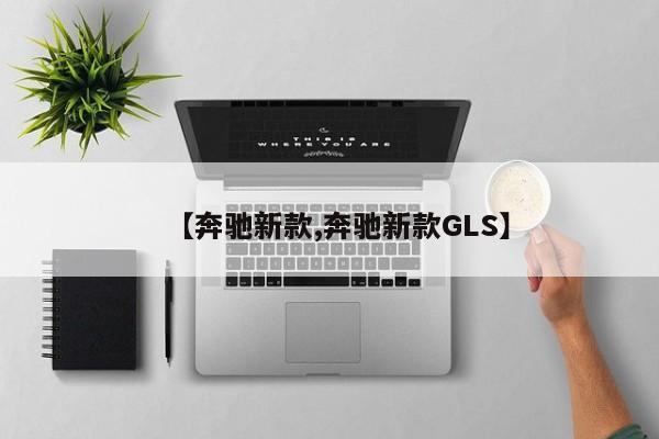 【奔驰新款,奔驰新款GLS】