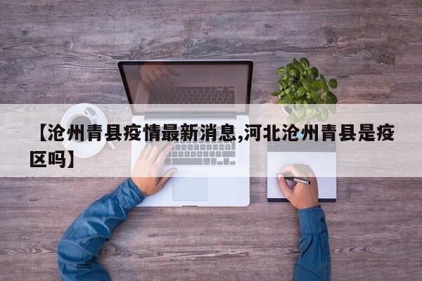 【沧州青县疫情最新消息,河北沧州青县是疫区吗】