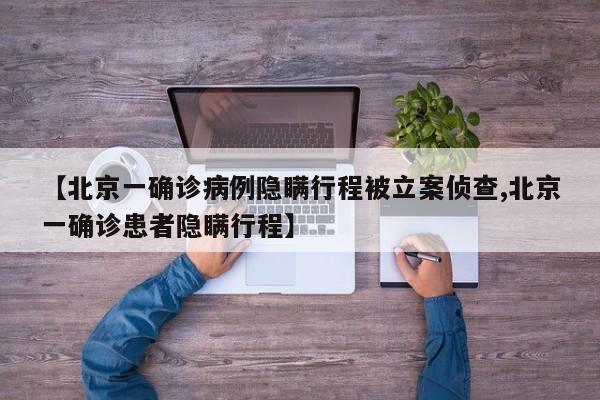 【北京一确诊病例隐瞒行程被立案侦查,北京一确诊患者隐瞒行程】