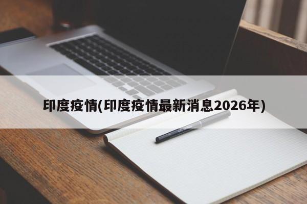 印度疫情(印度疫情最新消息2026年)