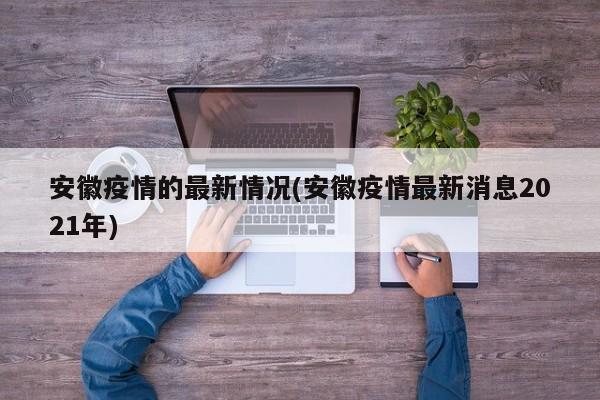 安徽疫情的最新情况(安徽疫情最新消息2021年)
