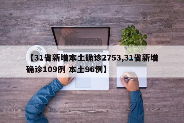 【31省新增本土确诊2753,31省新增确诊109例 本土96例】