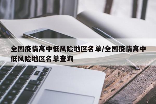 全国疫情高中低风险地区名单/全国疫情高中低风险地区名单查询