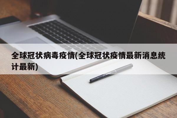 全球冠状病毒疫情(全球冠状疫情最新消息统计最新)