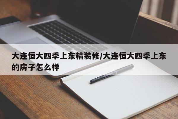 大连恒大四季上东精装修/大连恒大四季上东的房子怎么样