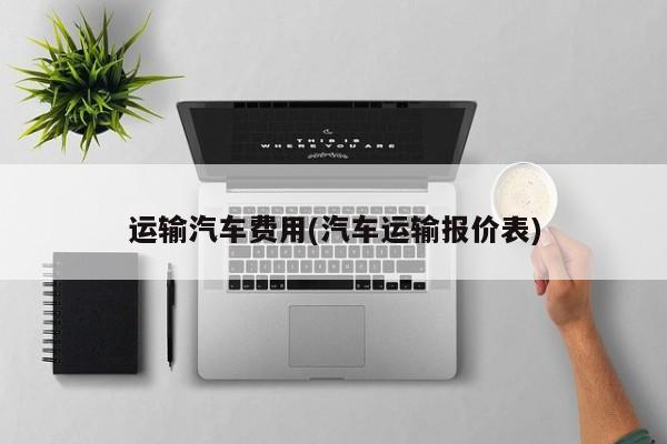 运输汽车费用(汽车运输报价表)