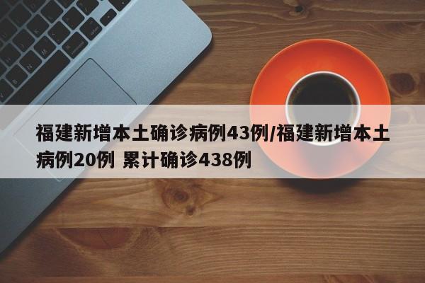 福建新增本土确诊病例43例/福建新增本土病例20例 累计确诊438例