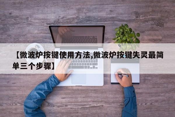 【微波炉按键使用方法,微波炉按键失灵最简单三个步骤】