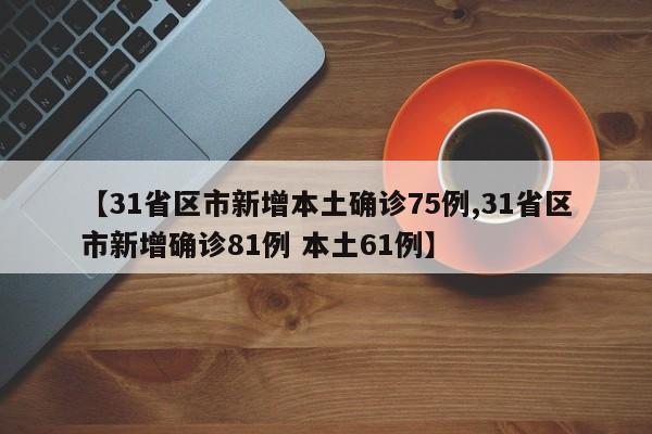 【31省区市新增本土确诊75例,31省区市新增确诊81例 本土61例】