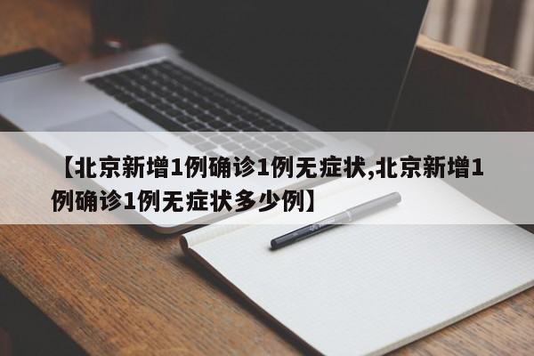 【北京新增1例确诊1例无症状,北京新增1例确诊1例无症状多少例】