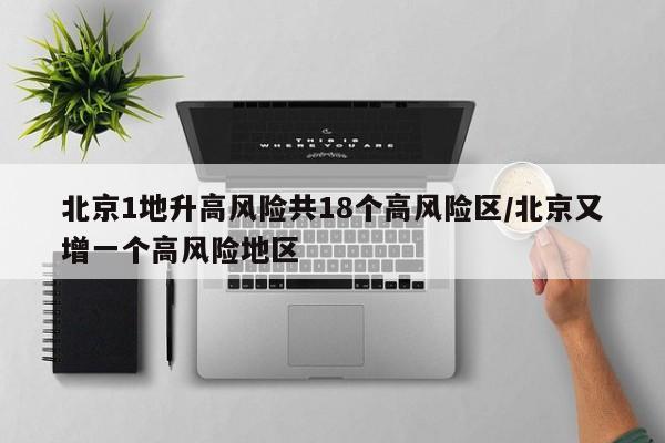北京1地升高风险共18个高风险区/北京又增一个高风险地区