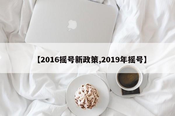【2016摇号新政策,2019年摇号】