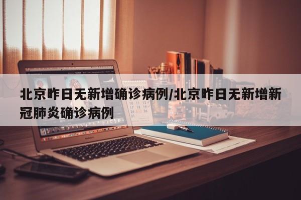 北京昨日无新增确诊病例/北京昨日无新增新冠肺炎确诊病例