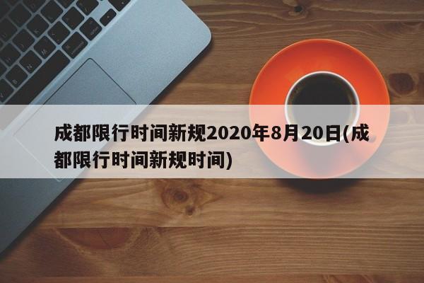 成都限行时间新规2020年8月20日(成都限行时间新规时间)