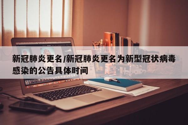 新冠肺炎更名/新冠肺炎更名为新型冠状病毒感染的公告具体时间