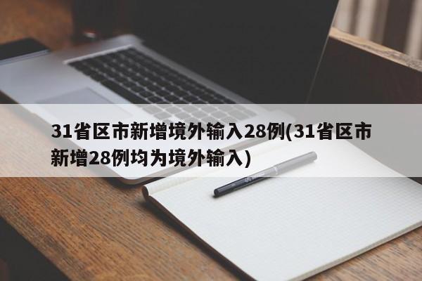 31省区市新增境外输入28例(31省区市新增28例均为境外输入)