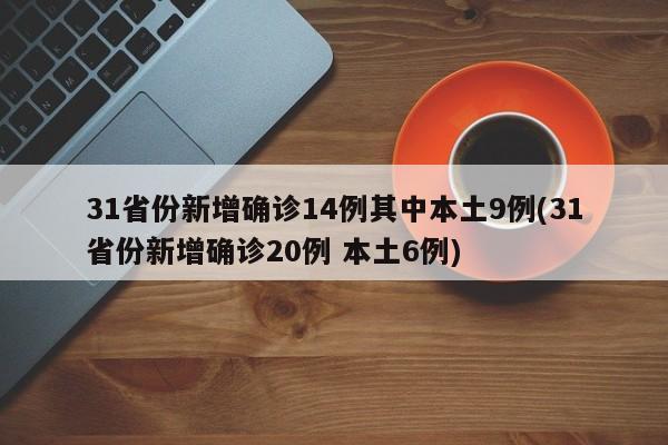 31省份新增确诊14例其中本土9例(31省份新增确诊20例 本土6例)