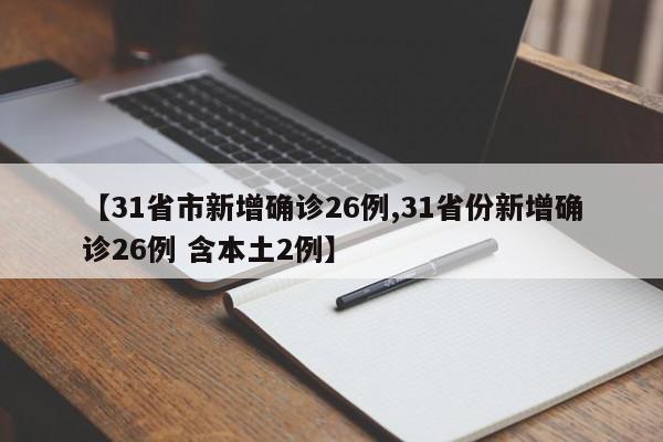 【31省市新增确诊26例,31省份新增确诊26例 含本土2例】