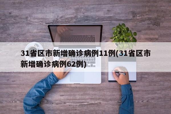 31省区市新增确诊病例11例(31省区市新增确诊病例62例)