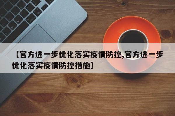 【官方进一步优化落实疫情防控,官方进一步优化落实疫情防控措施】