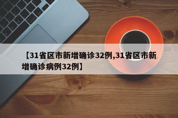【31省区市新增确诊32例,31省区市新增确诊病例32例】