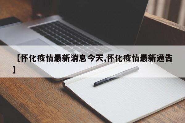 【怀化疫情最新消息今天,怀化疫情最新通告】