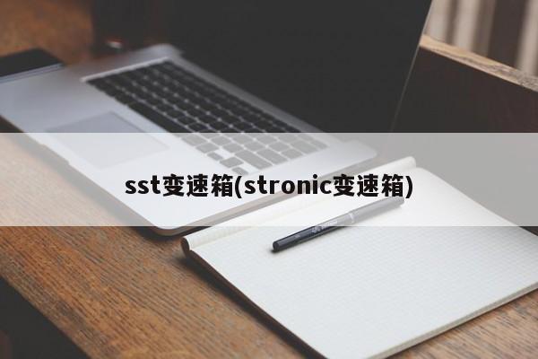 sst变速箱(stronic变速箱)