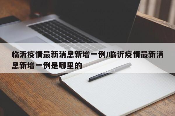 临沂疫情最新消息新增一例/临沂疫情最新消息新增一例是哪里的