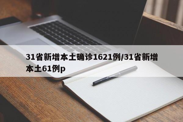 31省新增本土确诊1621例/31省新增本土61例p