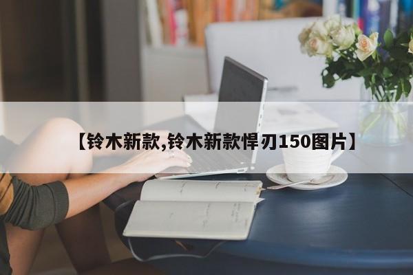 【铃木新款,铃木新款悍刃150图片】