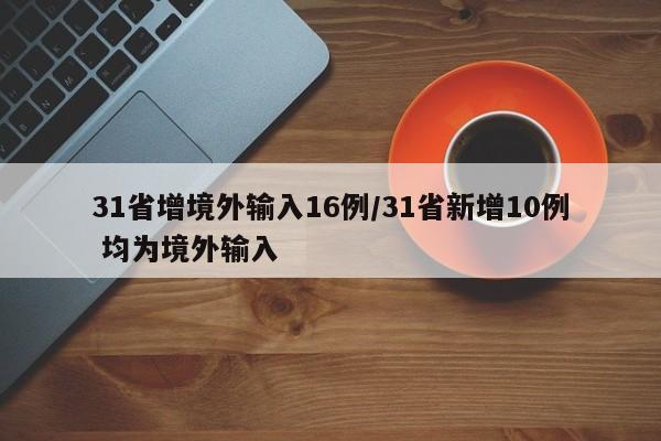 31省增境外输入16例/31省新增10例 均为境外输入