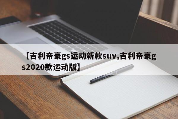 【吉利帝豪gs运动新款suv,吉利帝豪gs2020款运动版】