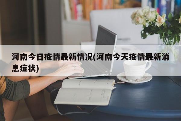 河南今日疫情最新情况(河南今天疫情最新消息症状)