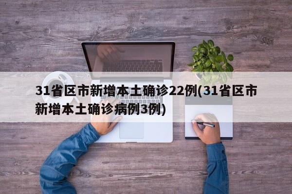 31省区市新增本土确诊22例(31省区市新增本土确诊病例3例)