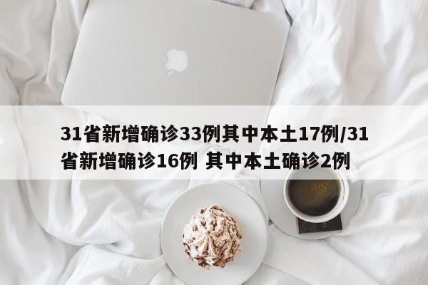 31省新增确诊33例其中本土17例/31省新增确诊16例 其中本土确诊2例