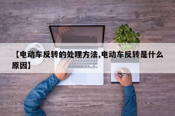 【电动车反转的处理方法,电动车反转是什么原因】
