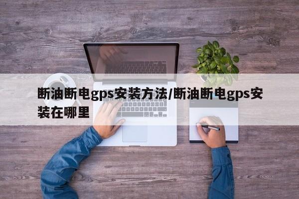 断油断电gps安装方法/断油断电gps安装在哪里