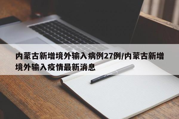 内蒙古新增境外输入病例27例/内蒙古新增境外输入疫情最新消息