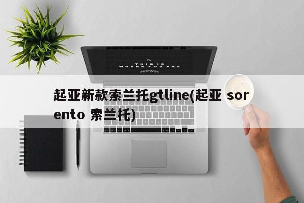 起亚新款索兰托gtline(起亚 sorento 索兰托)
