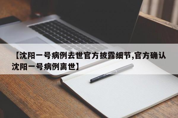 【沈阳一号病例去世官方披露细节,官方确认沈阳一号病例离世】