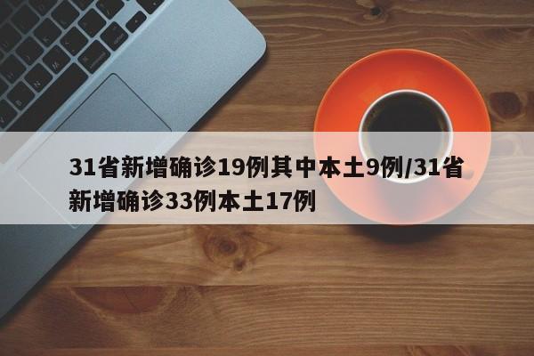 31省新增确诊19例其中本土9例/31省新增确诊33例本土17例