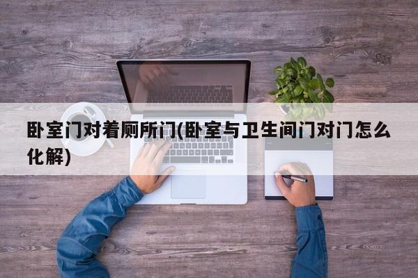 卧室门对着厕所门(卧室与卫生间门对门怎么化解)