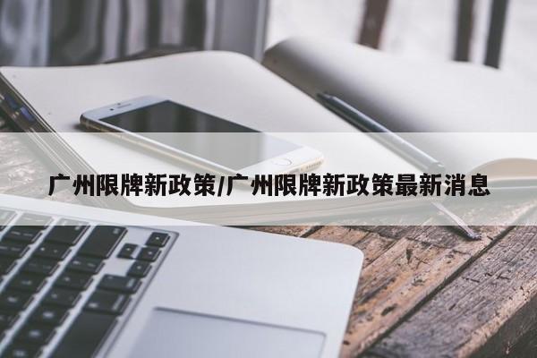 广州限牌新政策/广州限牌新政策最新消息