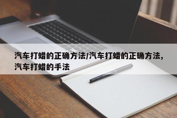 汽车打蜡的正确方法/汽车打蜡的正确方法,汽车打蜡的手法