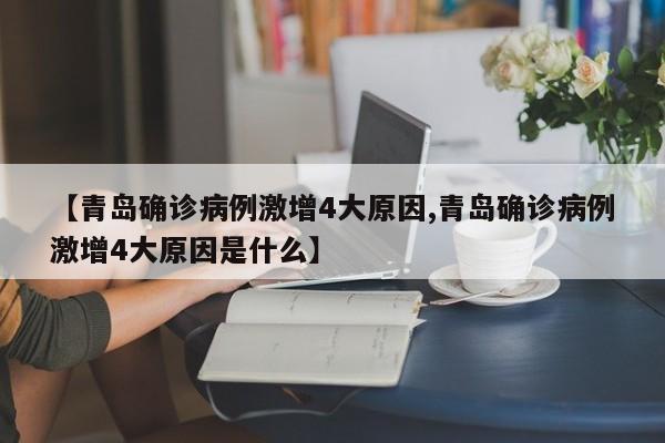【青岛确诊病例激增4大原因,青岛确诊病例激增4大原因是什么】