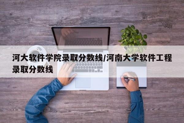 河大软件学院录取分数线/河南大学软件工程录取分数线